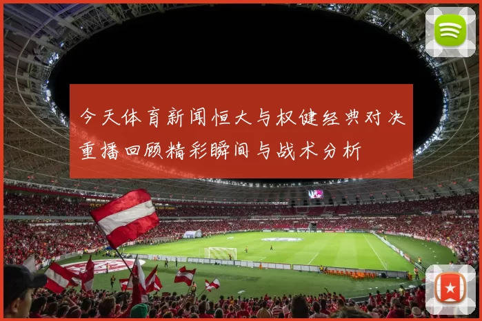 今天体育新闻恒大与权健经典对决重播回顾精彩瞬间与战术分析