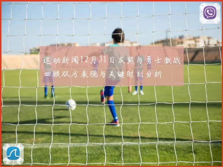 运动新闻12月31日灰熊与勇士激战回顾双方表现与关键时刻分析